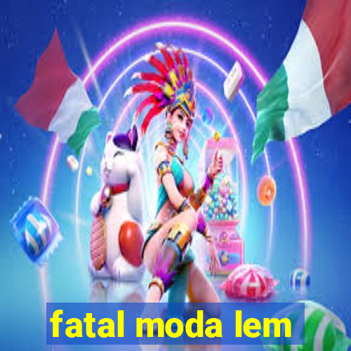 fatal moda lem